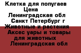 Клетка для попугаев  › Цена ­ 800 - Ленинградская обл., Санкт-Петербург г. Животные и растения » Аксесcуары и товары для животных   . Ленинградская обл.